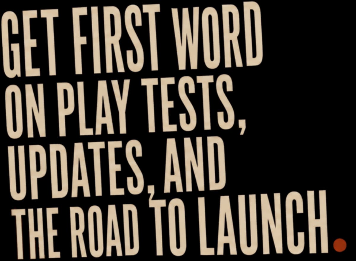 Get first word on play tests, updates, and the road to launch.